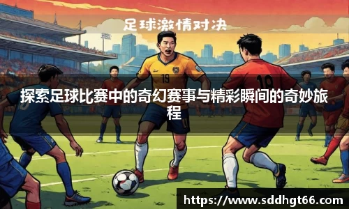 探索足球比赛中的奇幻赛事与精彩瞬间的奇妙旅程